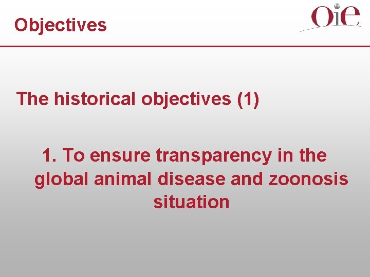 Objectives The historical objectives (1) 1. To ensure transparency in the global animal disease