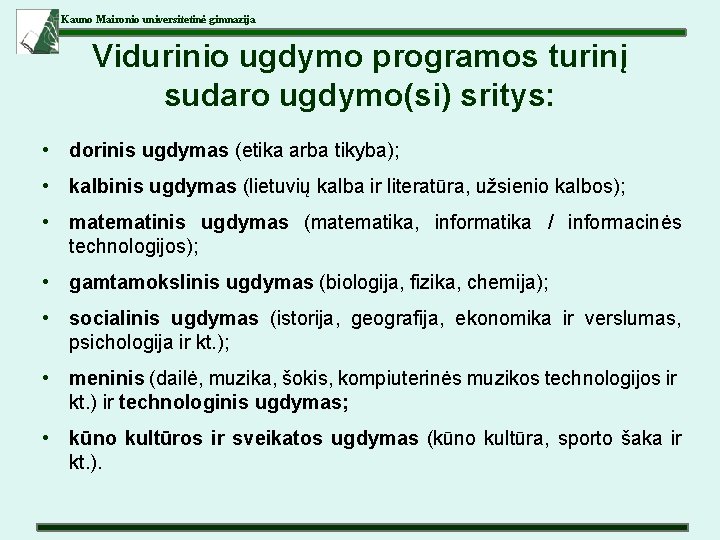 Kauno Maironio universitetinė gimnazija Vidurinio ugdymo programos turinį sudaro ugdymo(si) sritys: • dorinis ugdymas