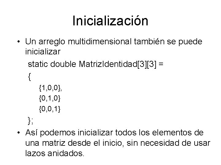 Inicialización • Un arreglo multidimensional también se puede inicializar static double Matriz. Identidad[3][3] =