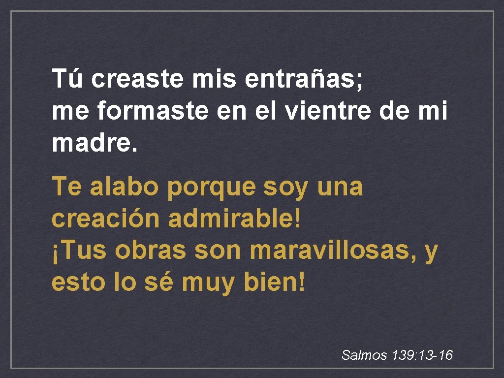 Tú creaste mis entrañas; me formaste en el vientre de mi madre. Te alabo Tú creaste mis entrañas; me formaste en el vientre de mi madre. Te alabo