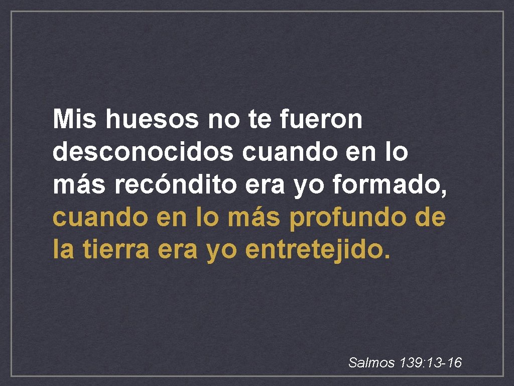Mis huesos no te fueron desconocidos cuando en lo más recóndito era yo formado, Mis huesos no te fueron desconocidos cuando en lo más recóndito era yo formado,