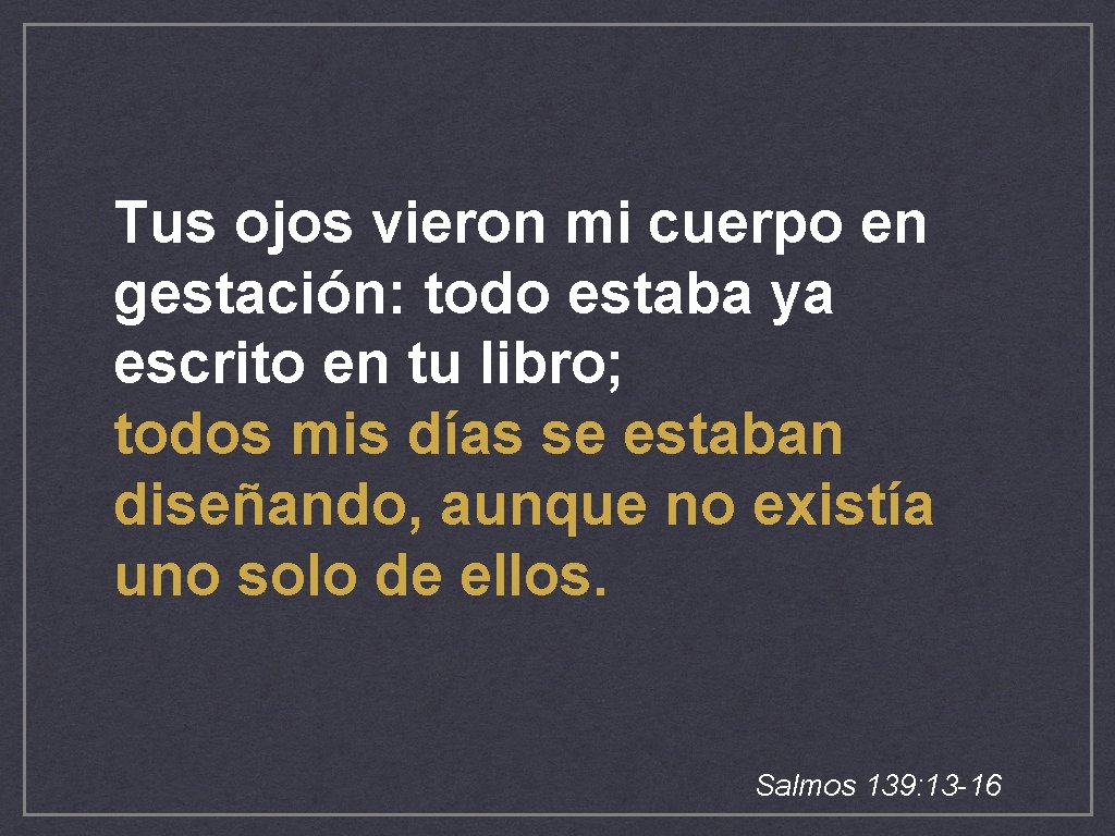 Tus ojos vieron mi cuerpo en gestación: todo estaba ya escrito en tu libro; Tus ojos vieron mi cuerpo en gestación: todo estaba ya escrito en tu libro;
