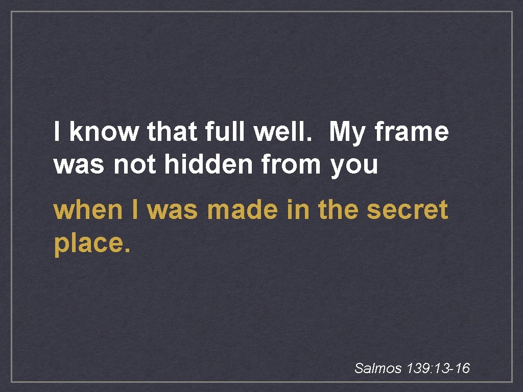 I know that full well. My frame was not hidden from you when I I know that full well. My frame was not hidden from you when I