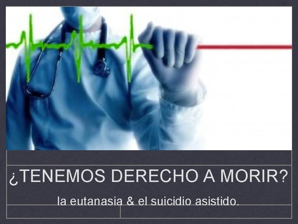 ¿TENEMOS DERECHO A MORIR? la eutanasia & el suicidio asistido. ¿TENEMOS DERECHO A MORIR? la eutanasia & el suicidio asistido.