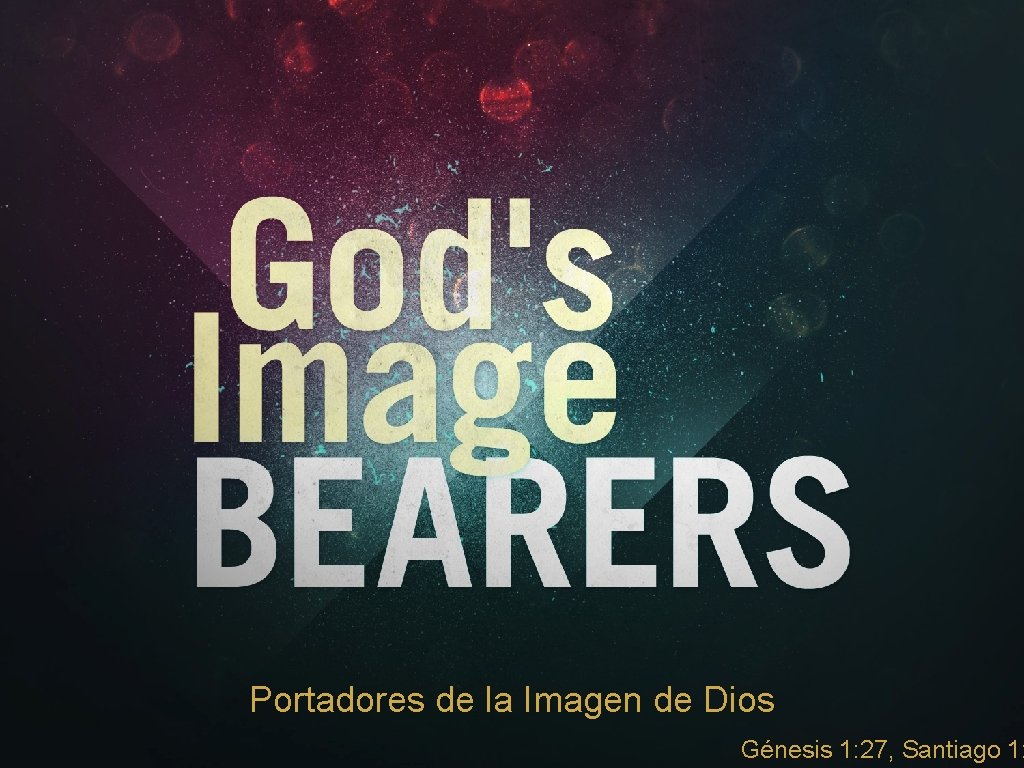 Portadores de la Imagen de Dios Génesis 1: 27, Santiago 1: Portadores de la Imagen de Dios Génesis 1: 27, Santiago 1: