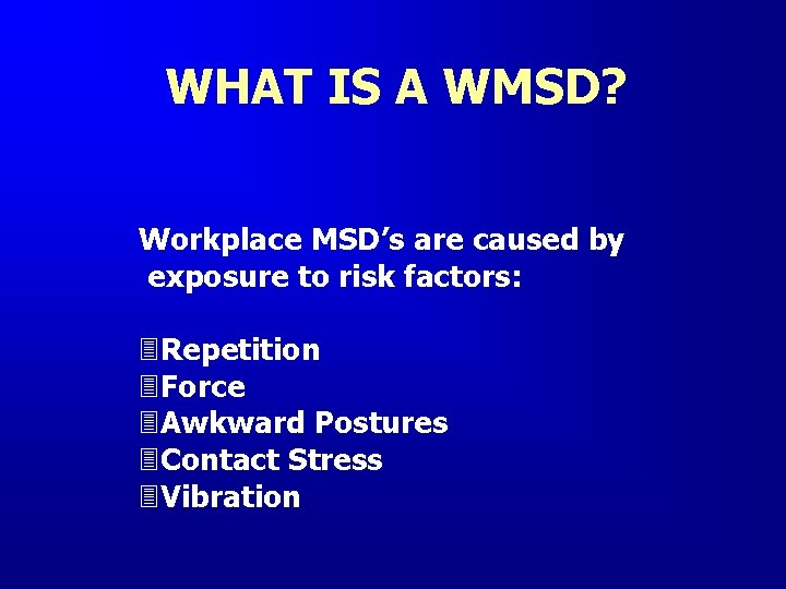 WHAT IS A WMSD? Workplace MSD’s are caused by exposure to risk factors: 3 WHAT IS A WMSD? Workplace MSD’s are caused by exposure to risk factors: 3