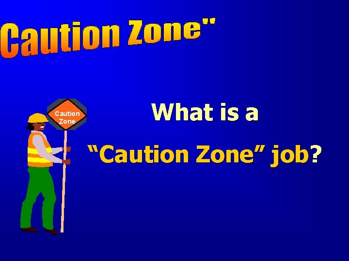 Caution Zone What is a “Caution Zone” job? 