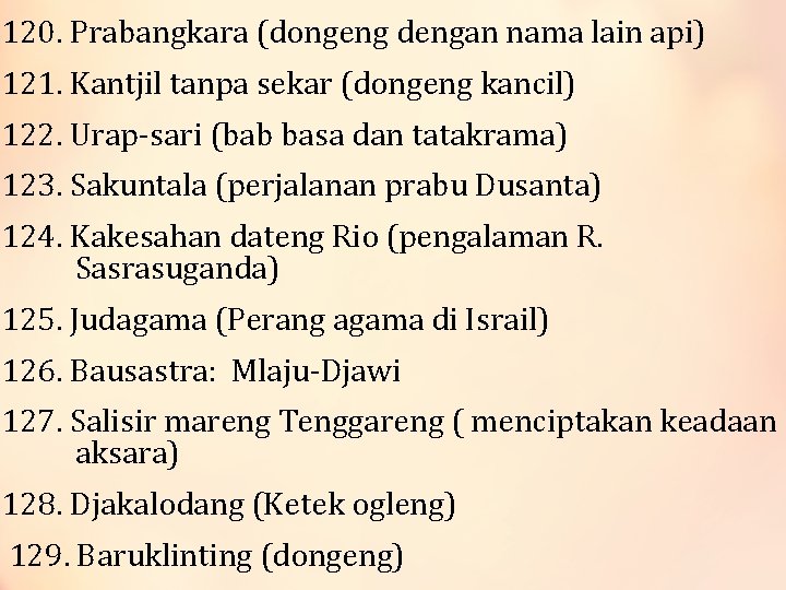 120. Prabangkara (dongeng dengan nama lain api) 121. Kantjil tanpa sekar (dongeng kancil) 122.