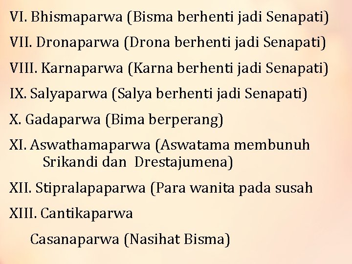 VI. Bhismaparwa (Bisma berhenti jadi Senapati) VII. Dronaparwa (Drona berhenti jadi Senapati) VIII. Karnaparwa