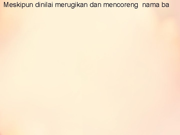 Meskipun dinilai merugikan dan mencoreng nama ba 