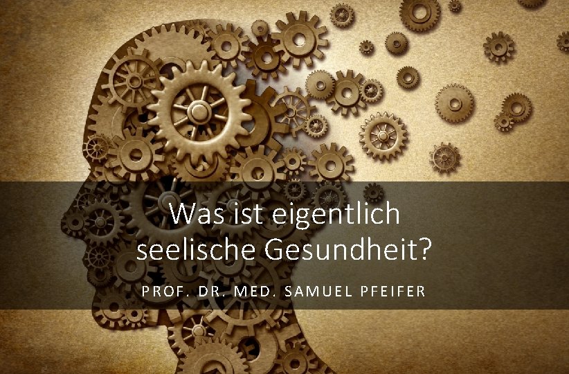 Was ist eigentlich seelische Gesundheit? PROF. DR. MED. SAMUEL PFEIFER 