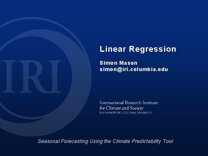 Linear Regression Simon Mason simon@iri. columbia. edu Seasonal Forecasting Using the Climate Predictability Tool