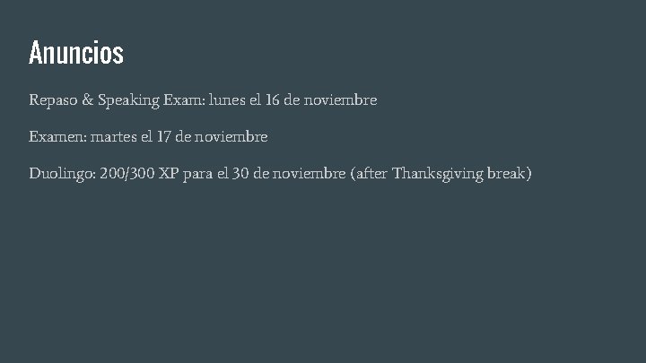 Anuncios Repaso & Speaking Exam: lunes el 16 de noviembre Examen: martes el 17 Anuncios Repaso & Speaking Exam: lunes el 16 de noviembre Examen: martes el 17