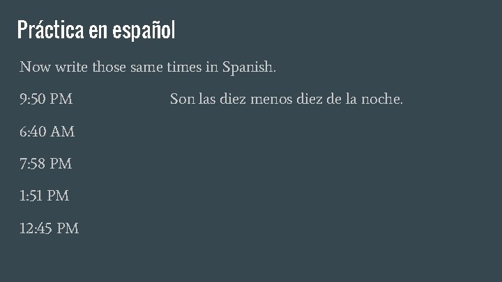Práctica en español Now write those same times in Spanish. 9: 50 PM 6: Práctica en español Now write those same times in Spanish. 9: 50 PM 6: