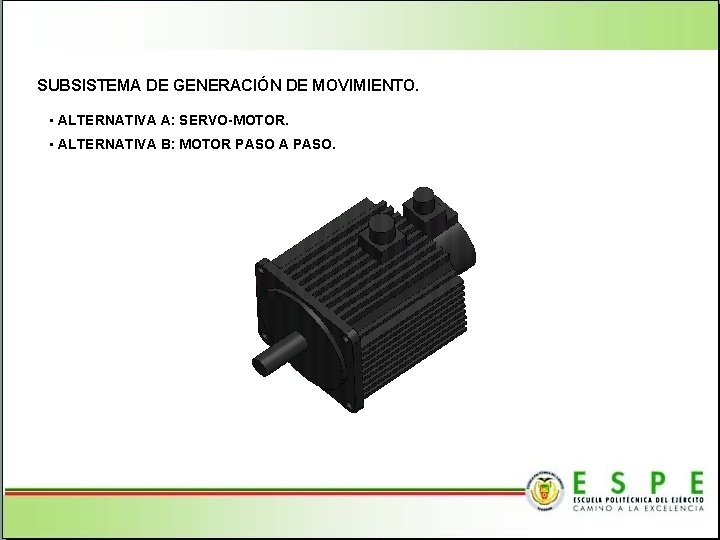 SUBSISTEMA DE GENERACIÓN DE MOVIMIENTO. • ALTERNATIVA A: SERVO-MOTOR. • ALTERNATIVA B: MOTOR PASO