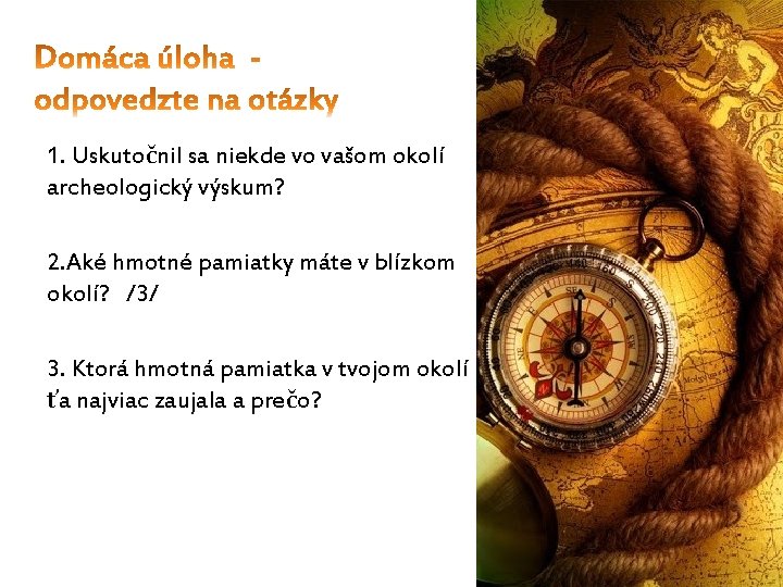 1. Uskutočnil sa niekde vo vašom okolí archeologický výskum? 2. Aké hmotné pamiatky máte