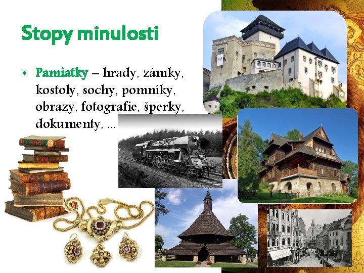 Stopy minulosti • Pamiatky – hrady, zámky, kostoly, sochy, pomníky, obrazy, fotografie, šperky, dokumenty,