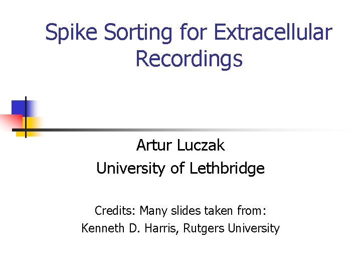Spike Sorting for Extracellular Recordings Artur Luczak University of Lethbridge Credits: Many slides taken