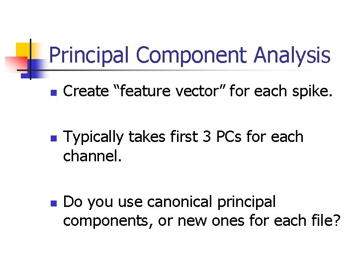 Principal Component Analysis n n n Create “feature vector” for each spike. Typically takes