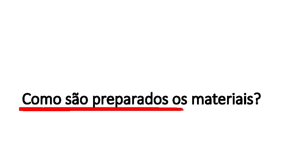 Como são preparados os materiais? 