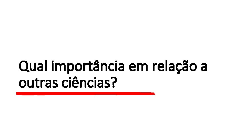 Qual importância em relação a outras ciências? 