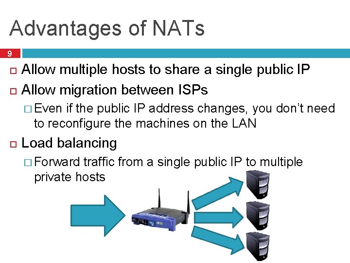 Advantages of NATs 9 Allow multiple hosts to share a single public IP Allow