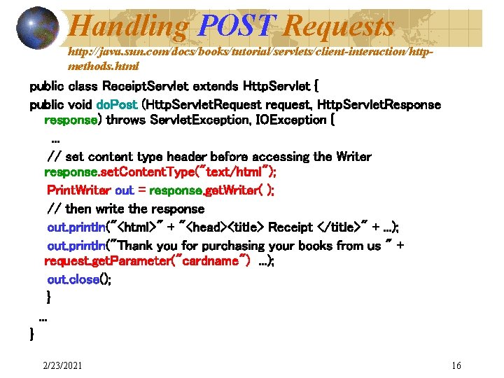 Handling POST Requests http: //java. sun. com/docs/books/tutorial/servlets/client-interaction/httpmethods. html public class Receipt. Servlet extends Http.