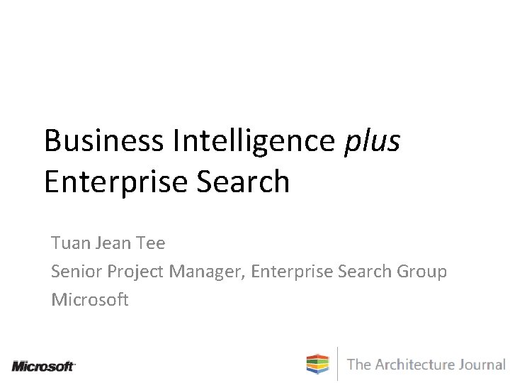 Business Intelligence plus Enterprise Search Tuan Jean Tee Senior Project Manager, Enterprise Search Group