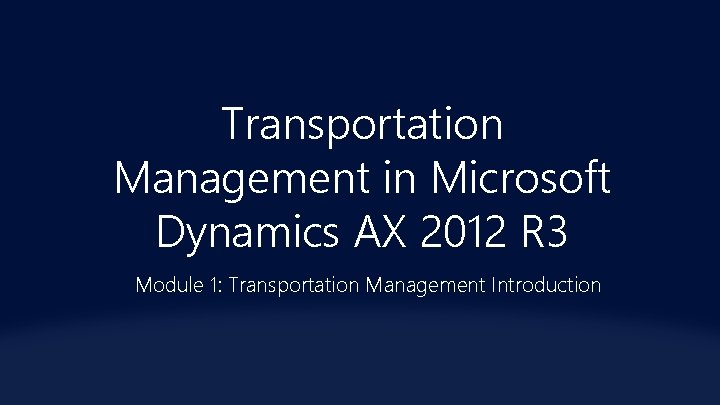 Transportation Management in Microsoft Dynamics AX 2012 R 3 Module 1: Transportation Management Introduction