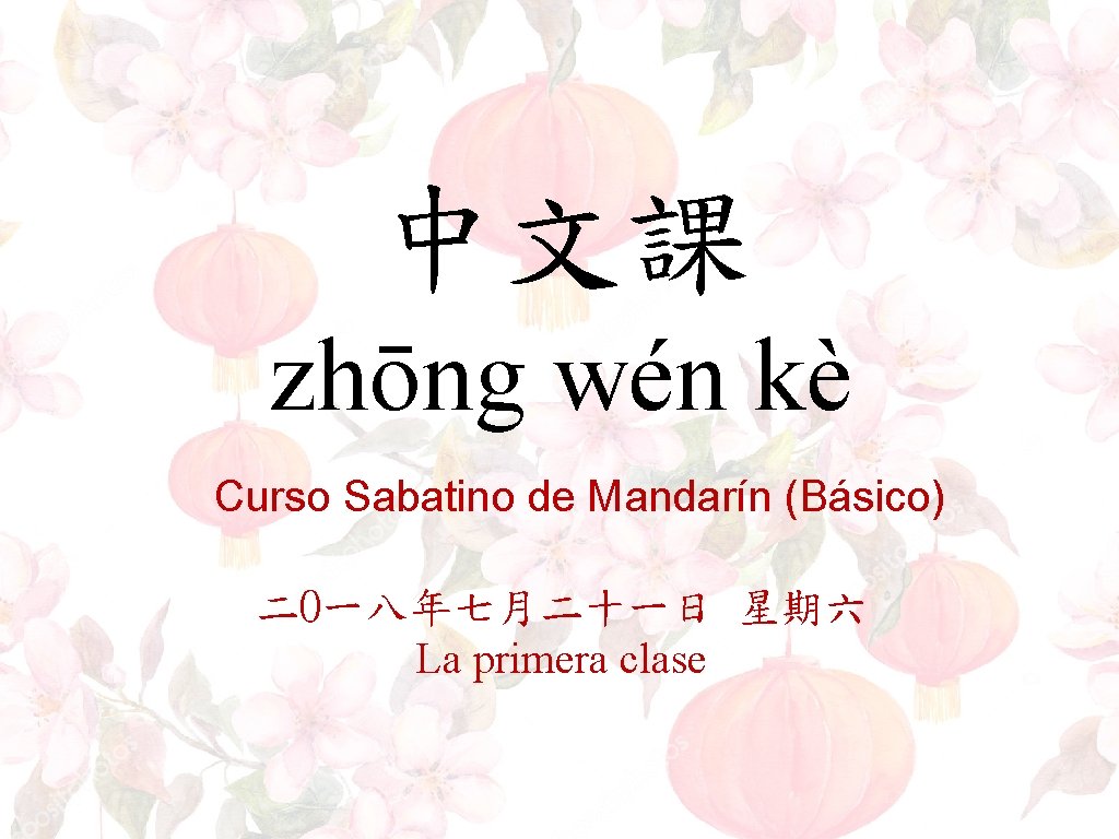 中文課 zhōng wén kè Curso Sabatino de Mandarín (Básico) 二O一八年七月二十一日 星期六 La primera clase 中文課 zhōng wén kè Curso Sabatino de Mandarín (Básico) 二O一八年七月二十一日 星期六 La primera clase