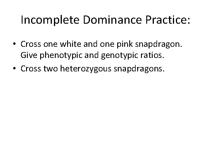 Incomplete Dominance Practice: • Cross one white and one pink snapdragon. Give phenotypic and
