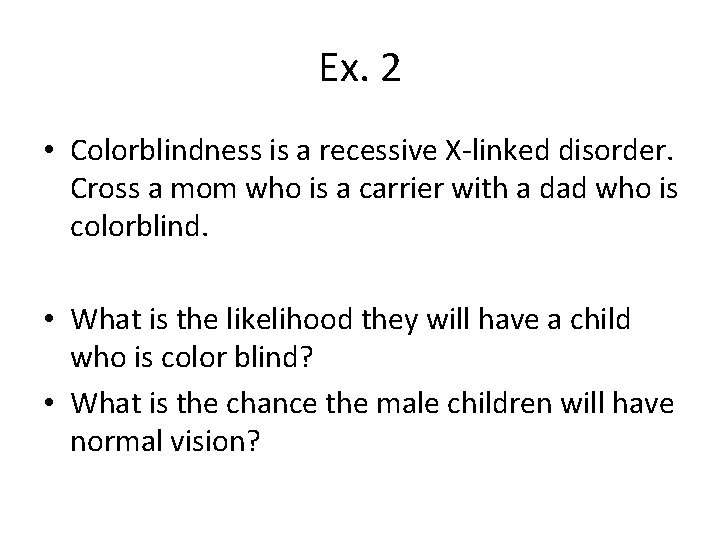 Ex. 2 • Colorblindness is a recessive X-linked disorder. Cross a mom who is