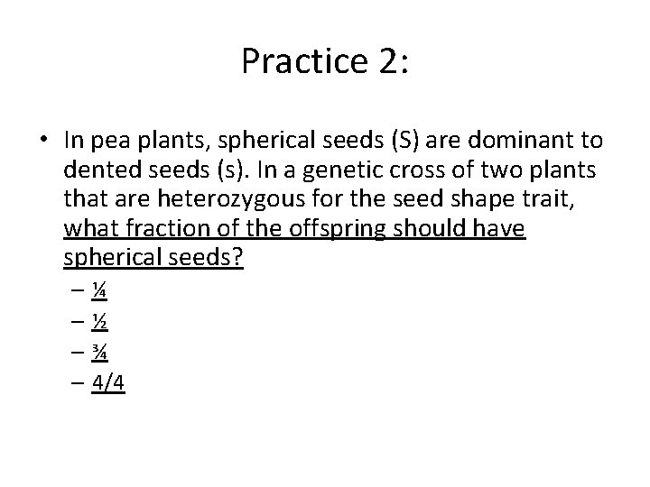 Practice 2: • In pea plants, spherical seeds (S) are dominant to dented seeds