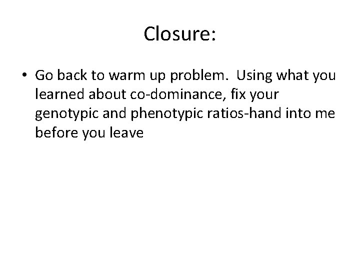 Closure: • Go back to warm up problem. Using what you learned about co-dominance,