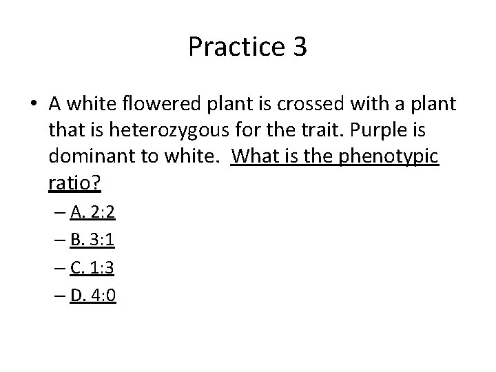 Practice 3 • A white flowered plant is crossed with a plant that is