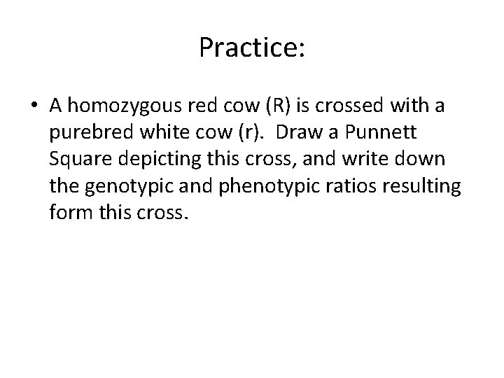 Practice: • A homozygous red cow (R) is crossed with a purebred white cow
