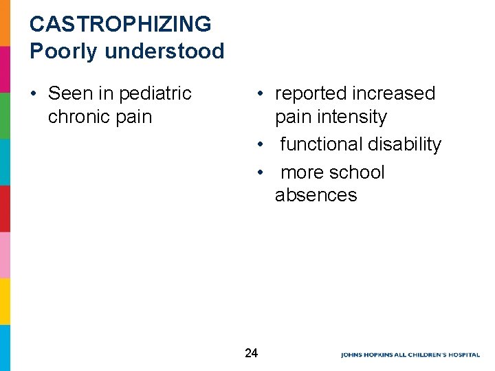 CASTROPHIZING Poorly understood • Seen in pediatric chronic pain • reported increased pain intensity CASTROPHIZING Poorly understood • Seen in pediatric chronic pain • reported increased pain intensity