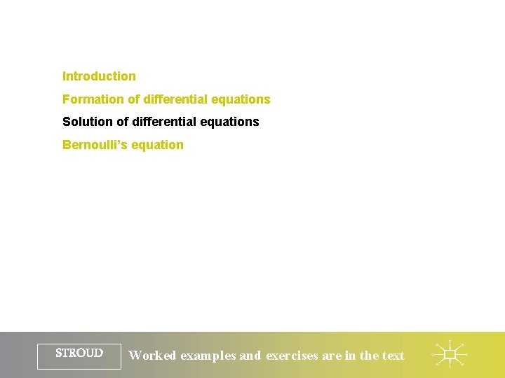Introduction Formation of differential equations Solution of differential equations Bernoulli’s equation STROUD Worked examples