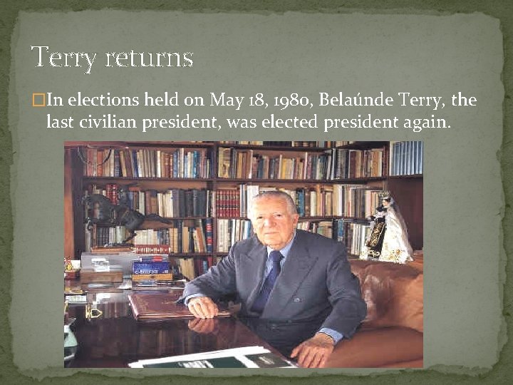 Terry returns �In elections held on May 18, 1980, Belaúnde Terry, the last civilian