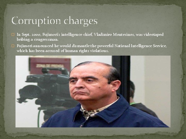 Corruption charges � In Sept. 2000, Fujimori's intelligence chief, Vladimiro Montesinos, was videotaped bribing