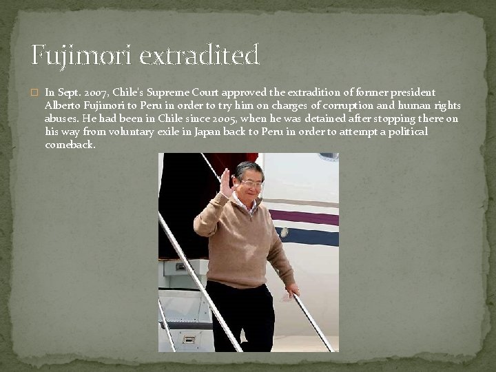 Fujimori extradited � In Sept. 2007, Chile's Supreme Court approved the extradition of former