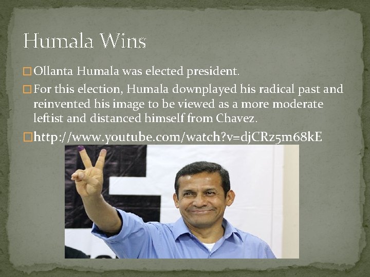 Humala Wins � Ollanta Humala was elected president. � For this election, Humala downplayed
