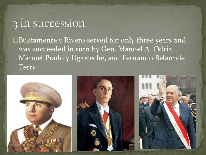 3 in succession �Bustamente y Rivero served for only three years and was succeeded