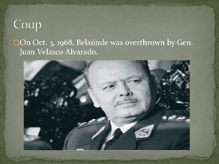 Coup �On Oct. 3, 1968, Belaúnde was overthrown by Gen. Juan Velasco Alvarado. 