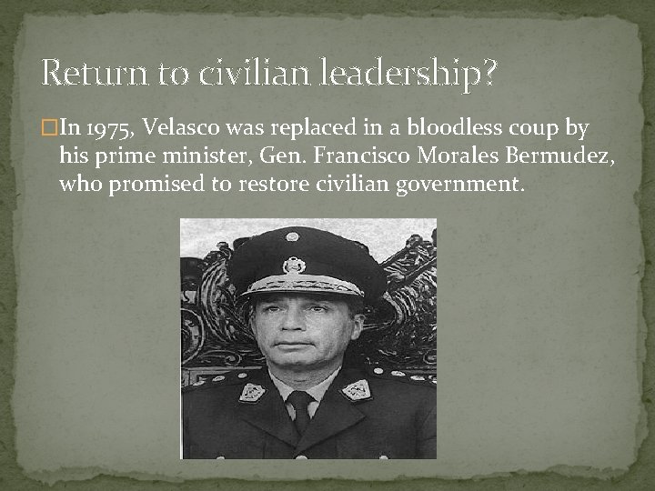 Return to civilian leadership? �In 1975, Velasco was replaced in a bloodless coup by