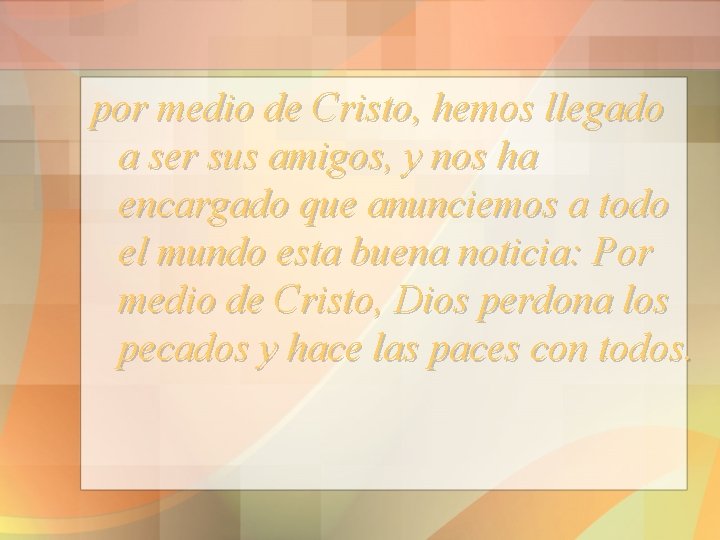 por medio de Cristo, hemos llegado a ser sus amigos, y nos ha encargado