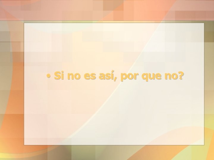  • Si no es así, por que no? 