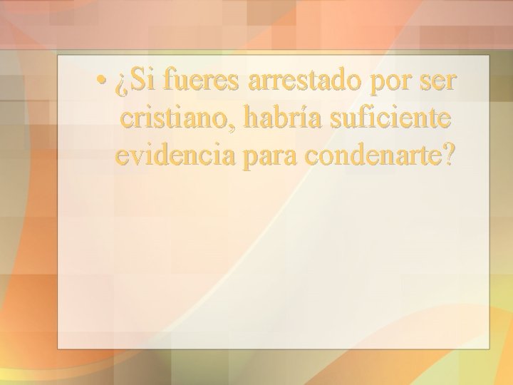  • ¿Si fueres arrestado por ser cristiano, habría suficiente evidencia para condenarte? 