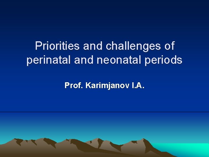 Priorities and challenges of perinatal and neonatal periods Prof. Karimjanov I. A. 