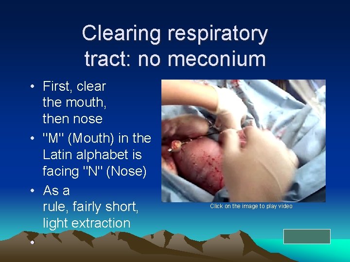 Clearing respiratory tract: no meconium • First, clear the mouth, then nose • "M"